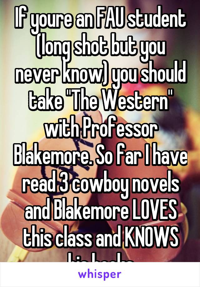 If youre an FAU student (long shot but you never know) you should take "The Western" with Professor Blakemore. So far I have read 3 cowboy novels and Blakemore LOVES this class and KNOWS his books