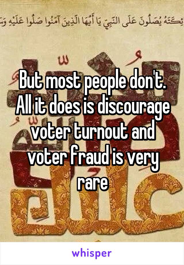 But most people don't. All it does is discourage voter turnout and voter fraud is very rare