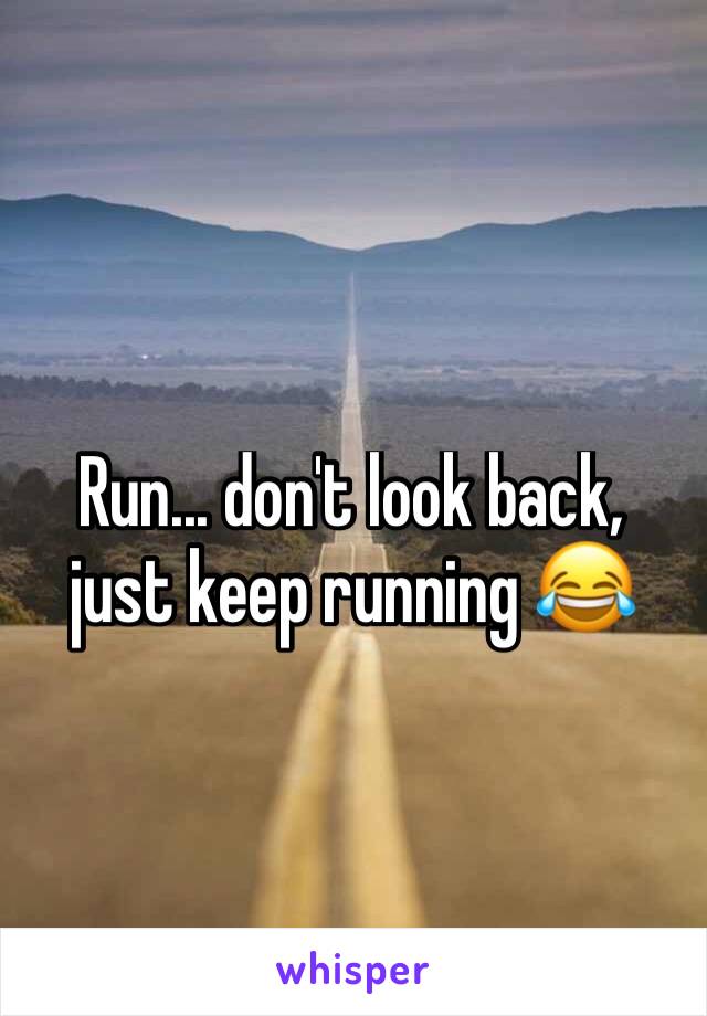 Run... don't look back, just keep running 😂