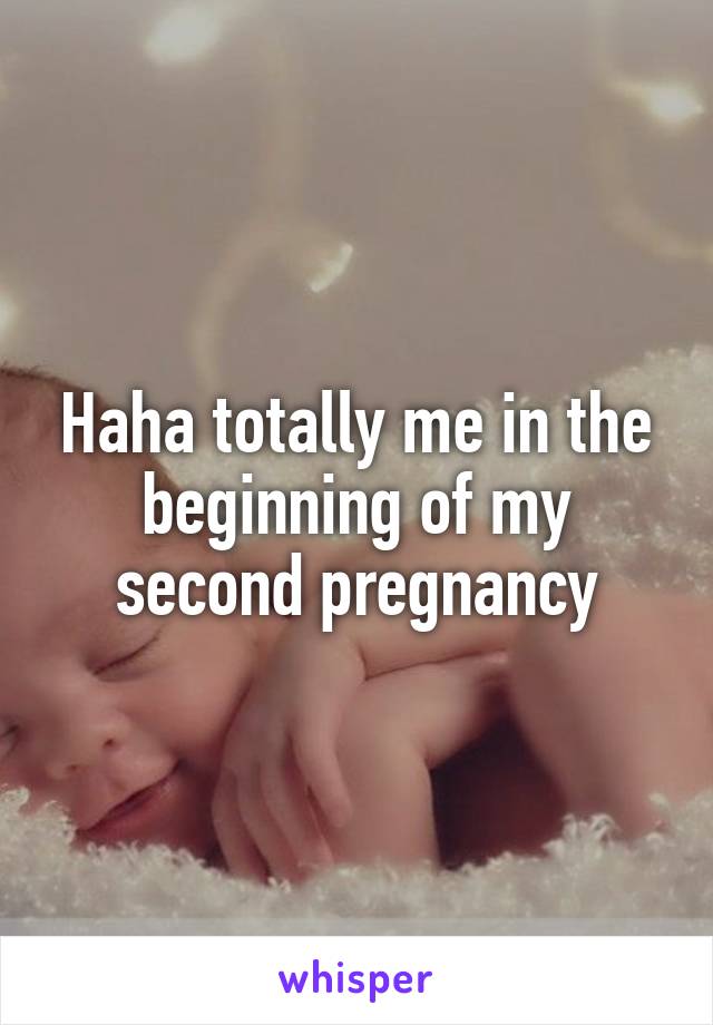 Haha totally me in the beginning of my second pregnancy