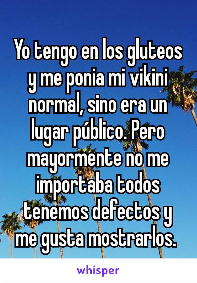 Yo tengo en los gluteos y me ponia mi vikini normal, sino era un lugar público. Pero mayormente no me importaba todos tenemos defectos y me gusta mostrarlos. 