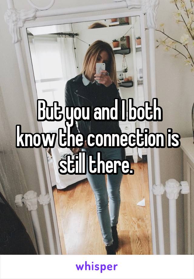  But you and I both know the connection is still there. 