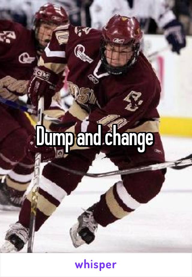 Dump and change 