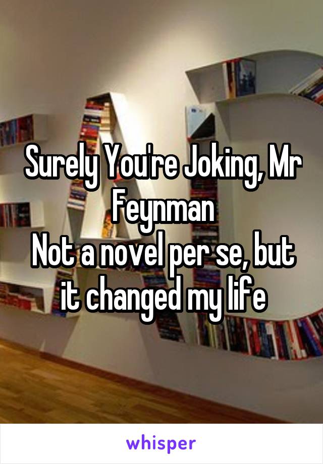 Surely You're Joking, Mr Feynman
Not a novel per se, but it changed my life