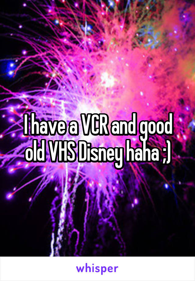 I have a VCR and good old VHS Disney haha ;)