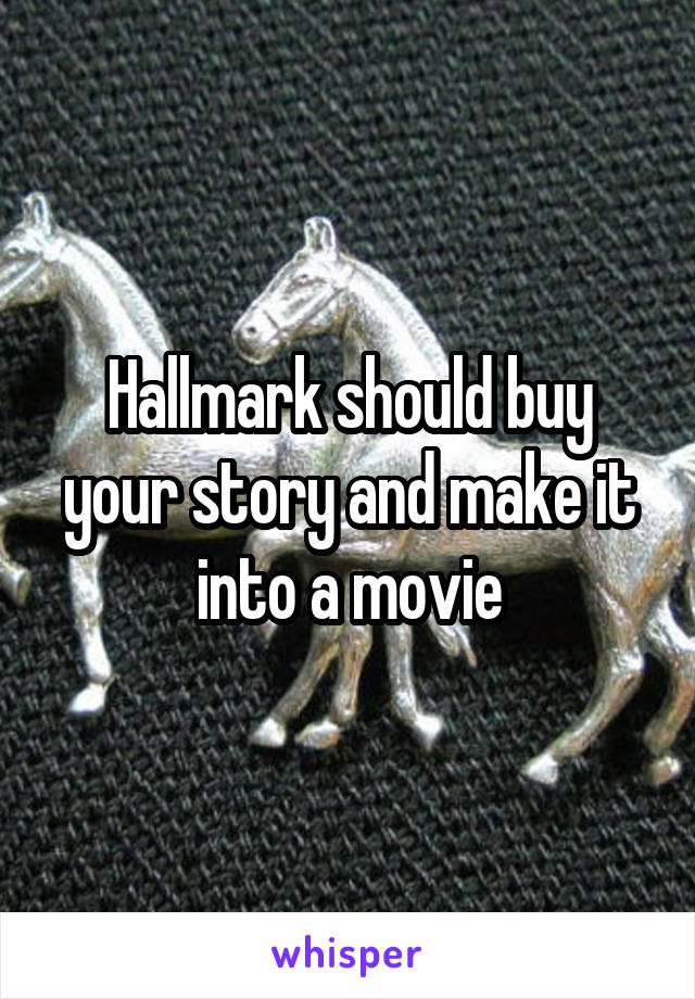 Hallmark should buy your story and make it into a movie