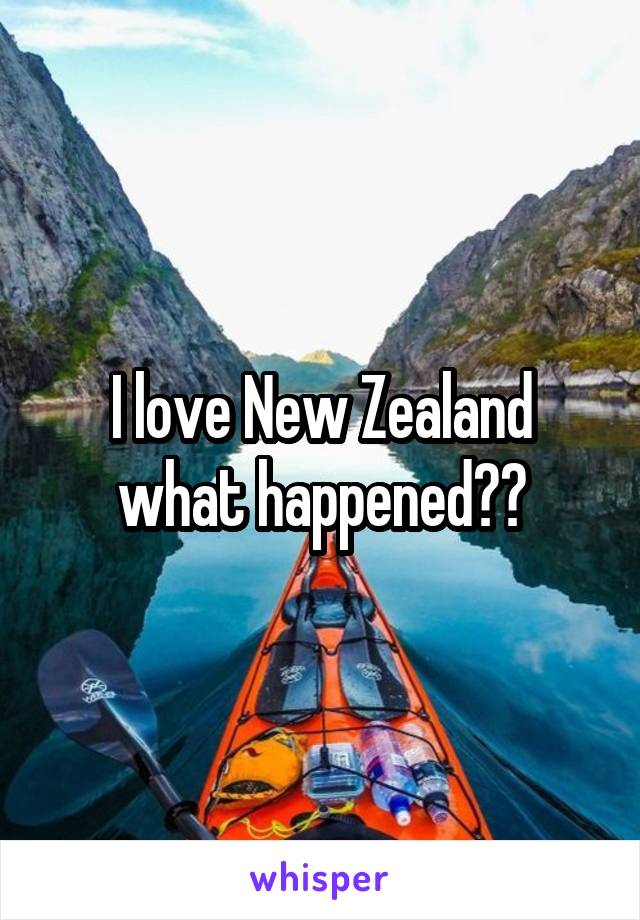 I love New Zealand what happened??