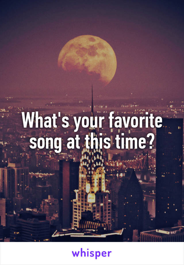 What's your favorite song at this time?