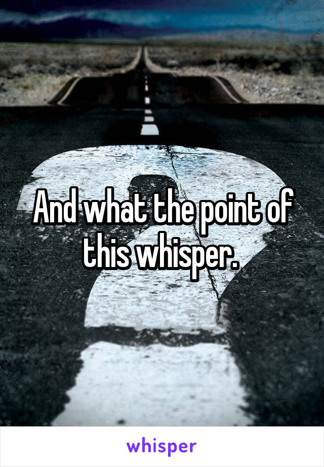 And what the point of this whisper. 