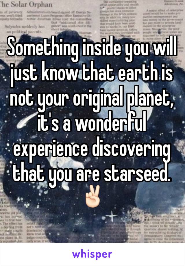 Something inside you will just know that earth is not your original planet, it's a wonderful experience discovering that you are starseed.
✌🏻️