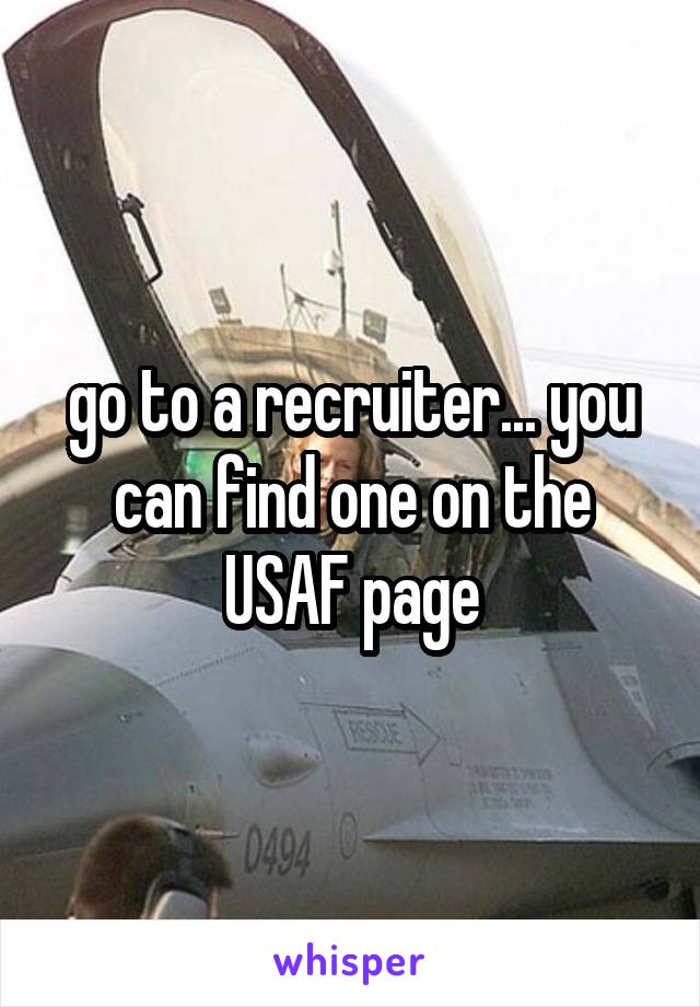 go to a recruiter... you can find one on the USAF page