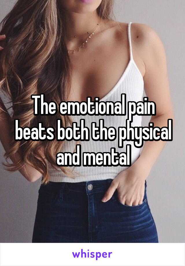 The emotional pain beats both the physical and mental