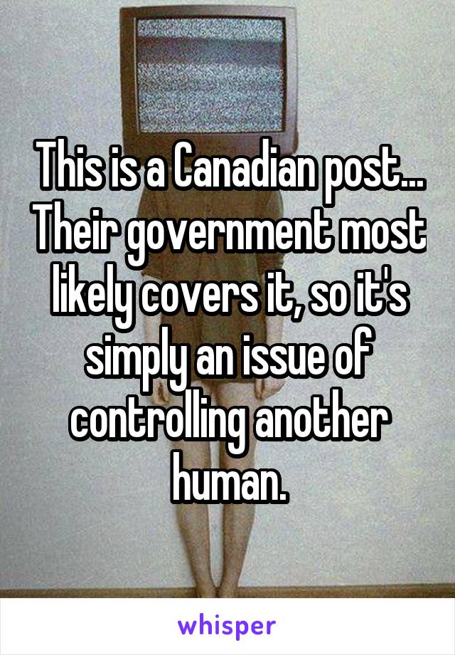 This is a Canadian post... Their government most likely covers it, so it's simply an issue of controlling another human.