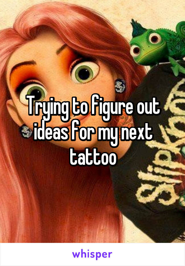 Trying to figure out ideas for my next tattoo