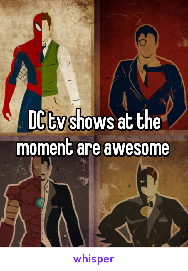 DC tv shows at the moment are awesome 