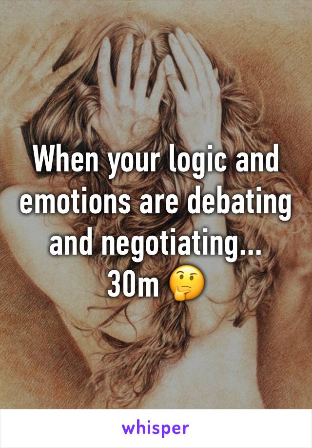 When your logic and emotions are debating and negotiating... 
30m 🤔