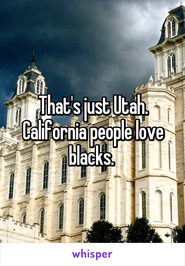 That's just Utah. California people love blacks. 