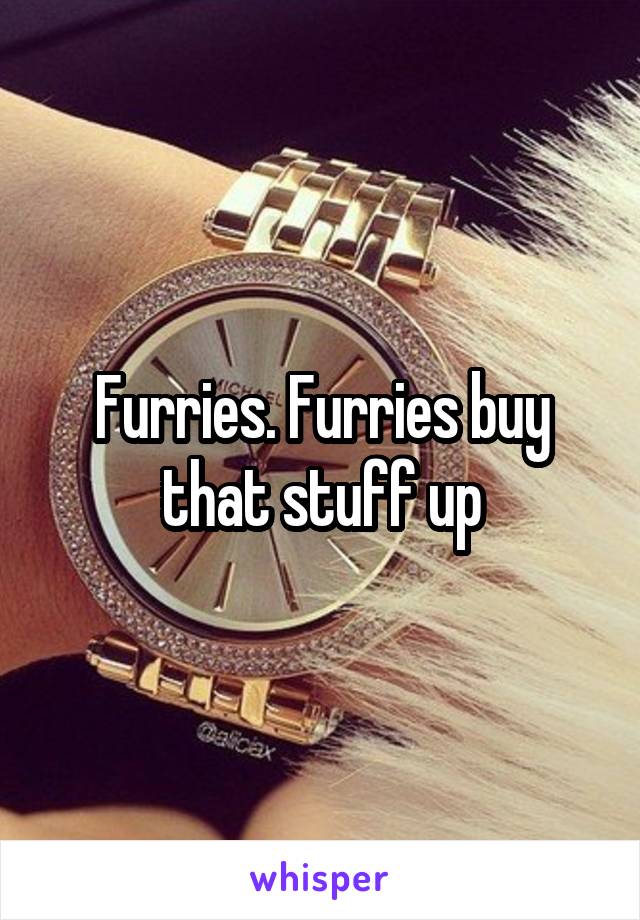 Furries. Furries buy that stuff up