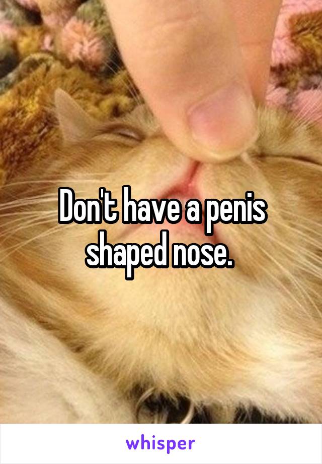 Don't have a penis shaped nose. 