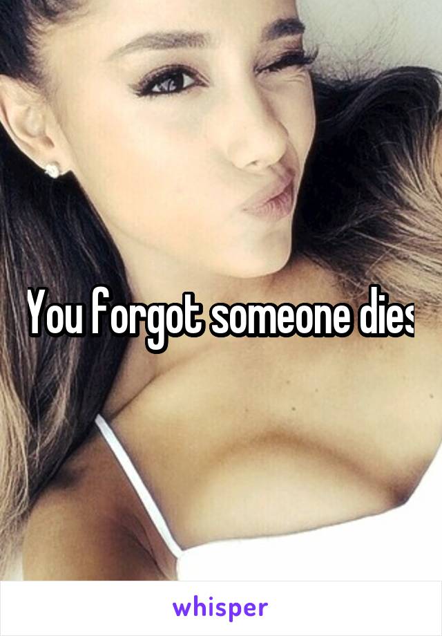 You forgot someone dies