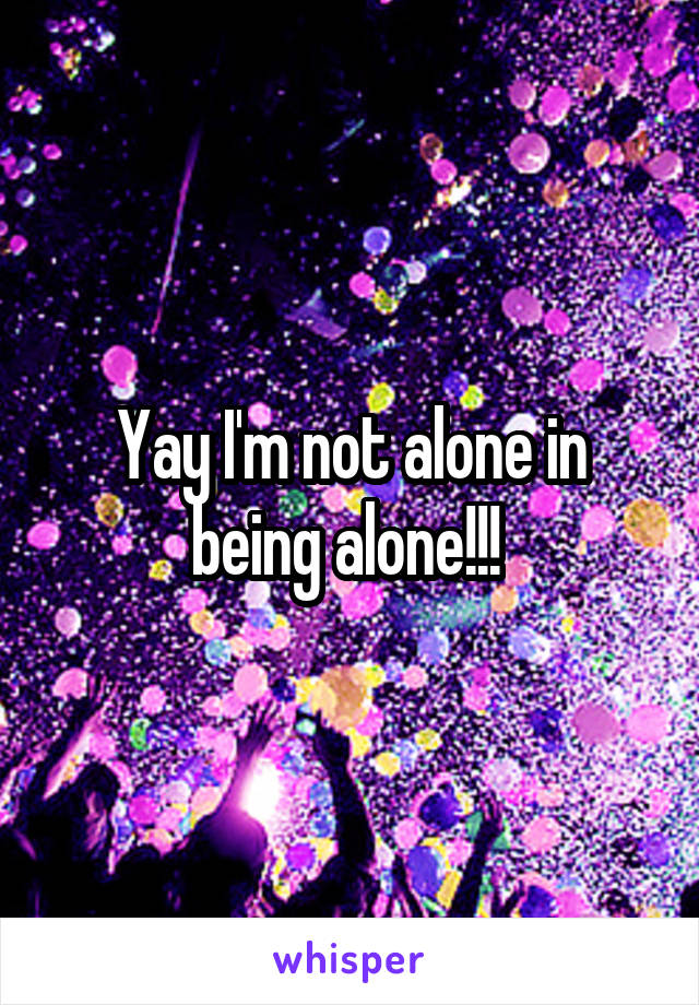 Yay I'm not alone in being alone!!! 