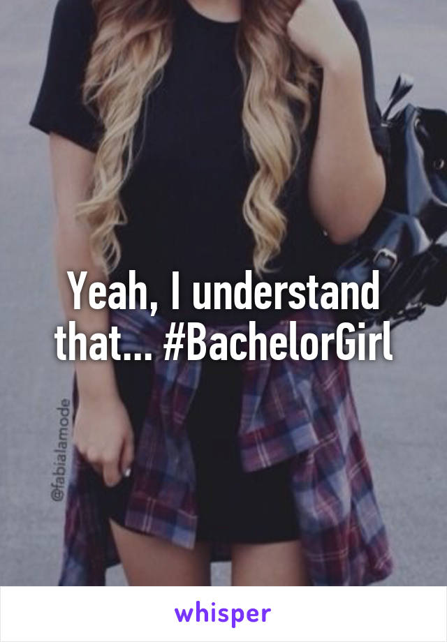 Yeah, I understand that... #BachelorGirl