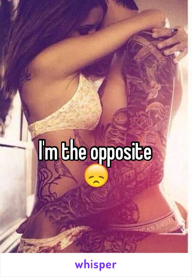 I'm the opposite
😞