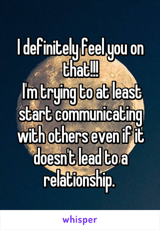 I definitely feel you on that!!!
 I'm trying to at least start communicating with others even if it doesn't lead to a relationship. 