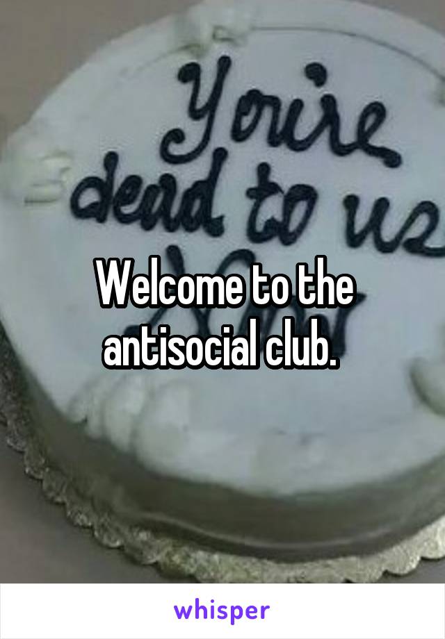 Welcome to the antisocial club. 