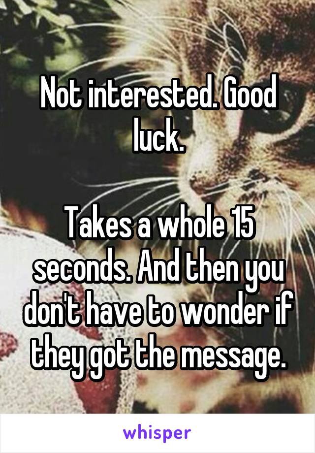 Not interested. Good luck.

Takes a whole 15 seconds. And then you don't have to wonder if they got the message.