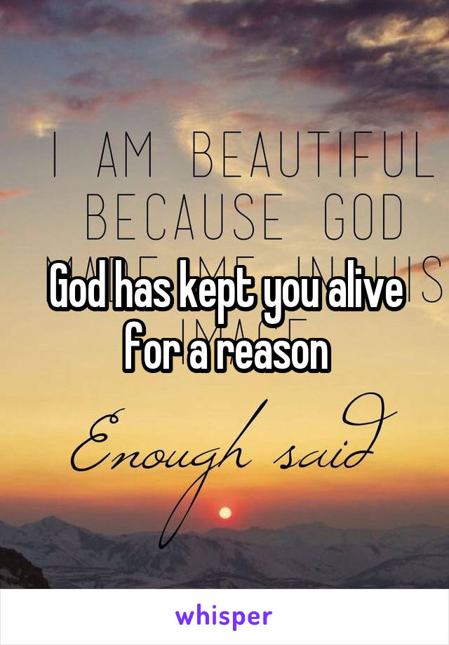 God has kept you alive for a reason