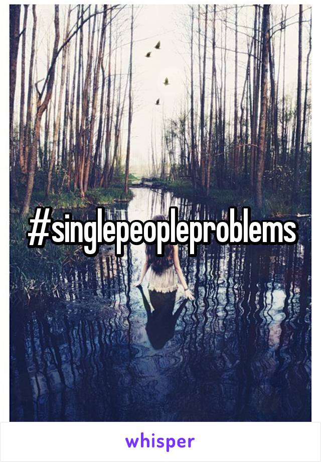 #singlepeopleproblems