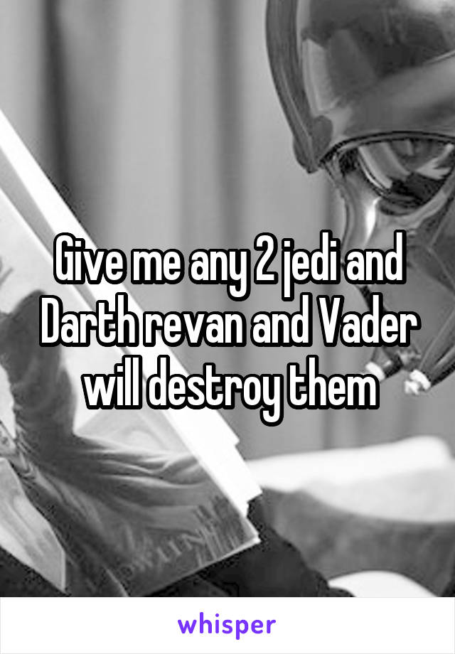 Give me any 2 jedi and Darth revan and Vader will destroy them