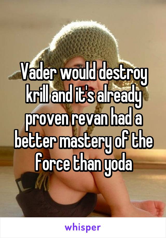 Vader would destroy krill and it's already proven revan had a better mastery of the force than yoda