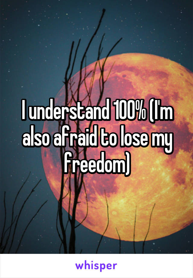 I understand 100% (I'm also afraid to lose my freedom)