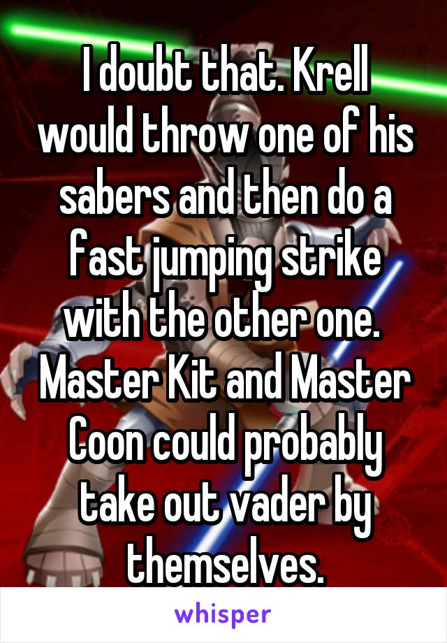 I doubt that. Krell would throw one of his sabers and then do a fast jumping strike with the other one. 
Master Kit and Master Coon could probably take out vader by themselves.