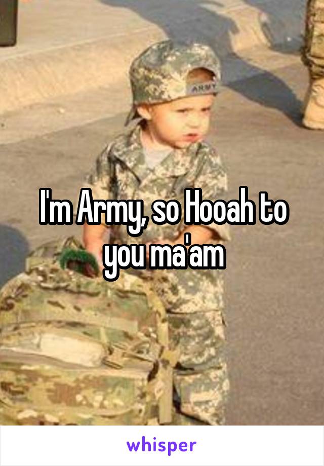 I'm Army, so Hooah to you ma'am