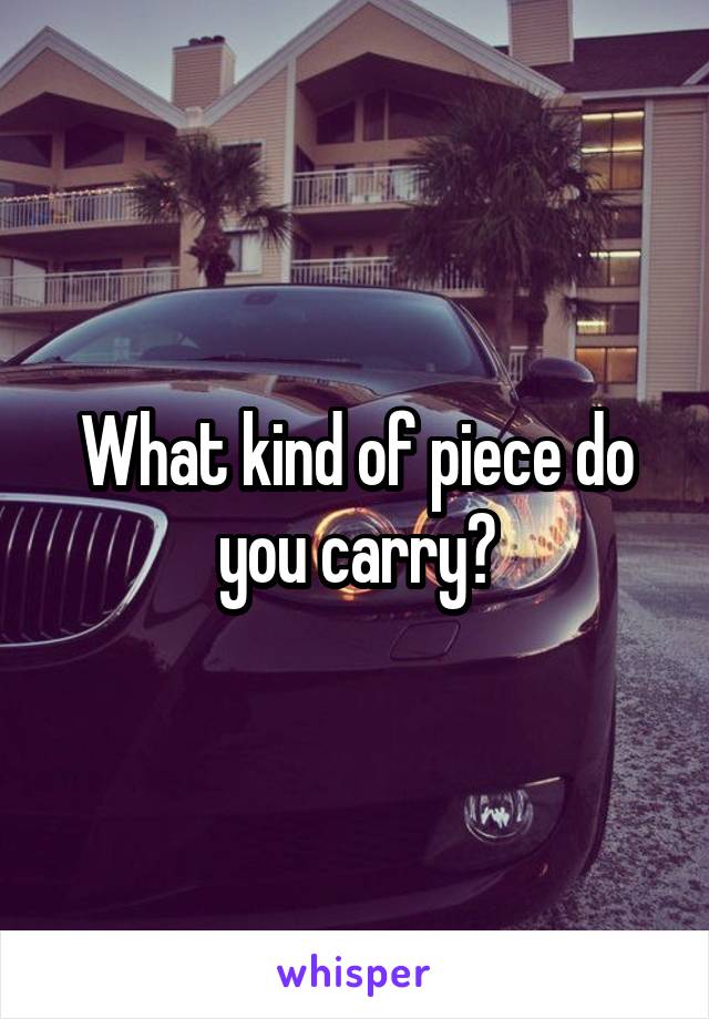 What kind of piece do you carry?