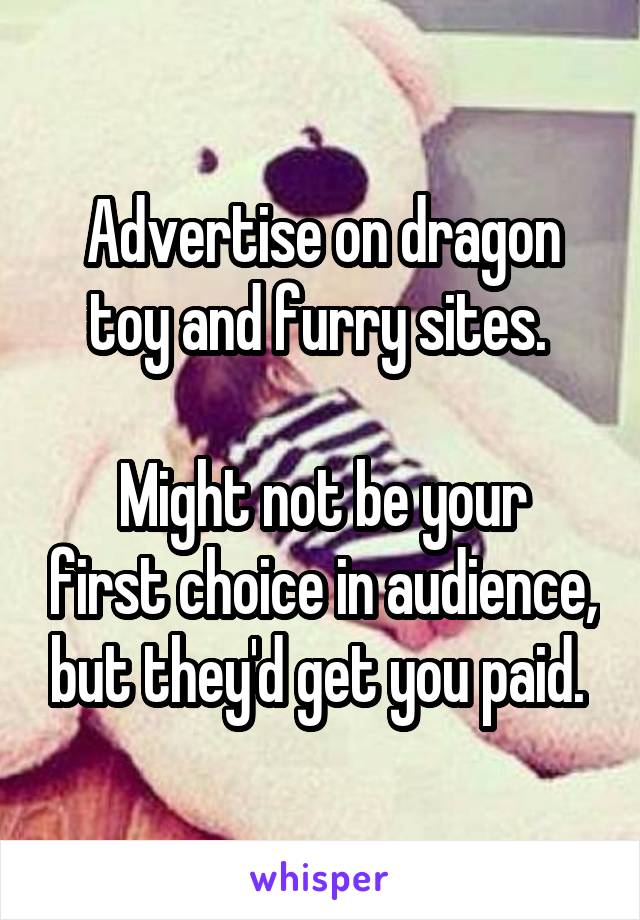 Advertise on dragon toy and furry sites. 

Might not be your first choice in audience, but they'd get you paid. 