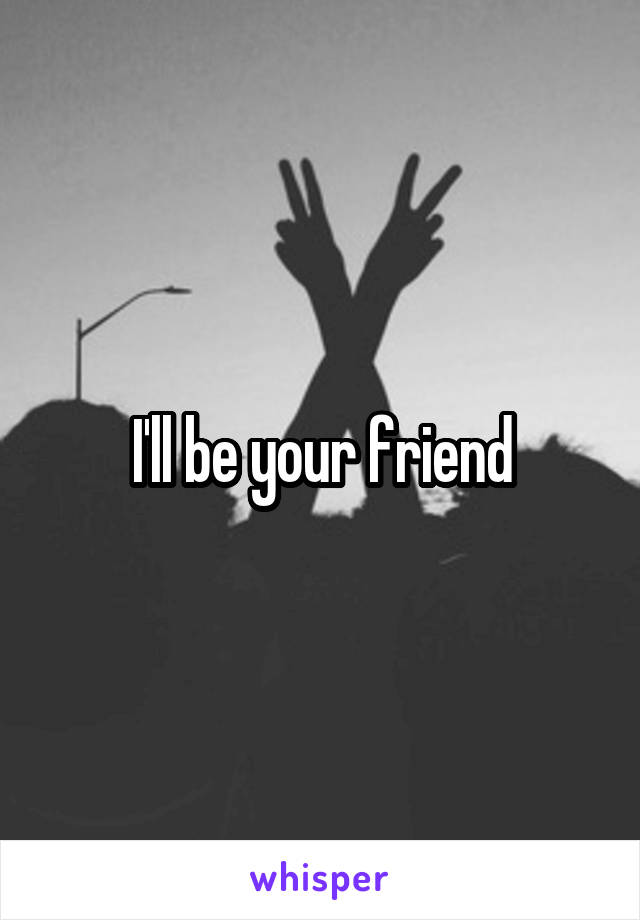 I'll be your friend