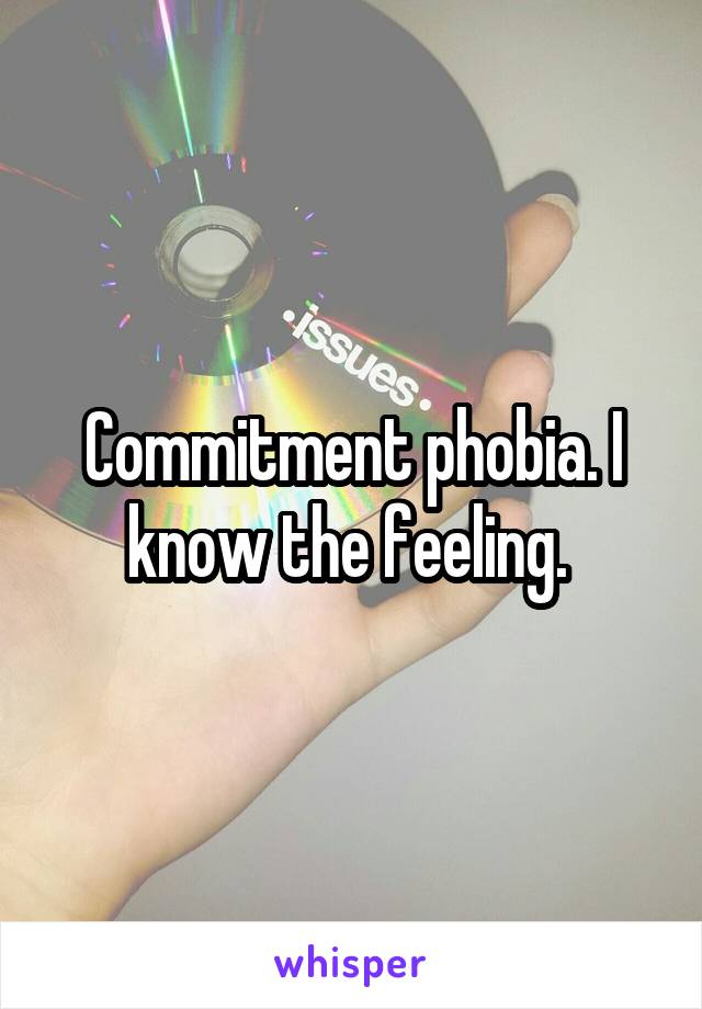 Commitment phobia. I know the feeling. 