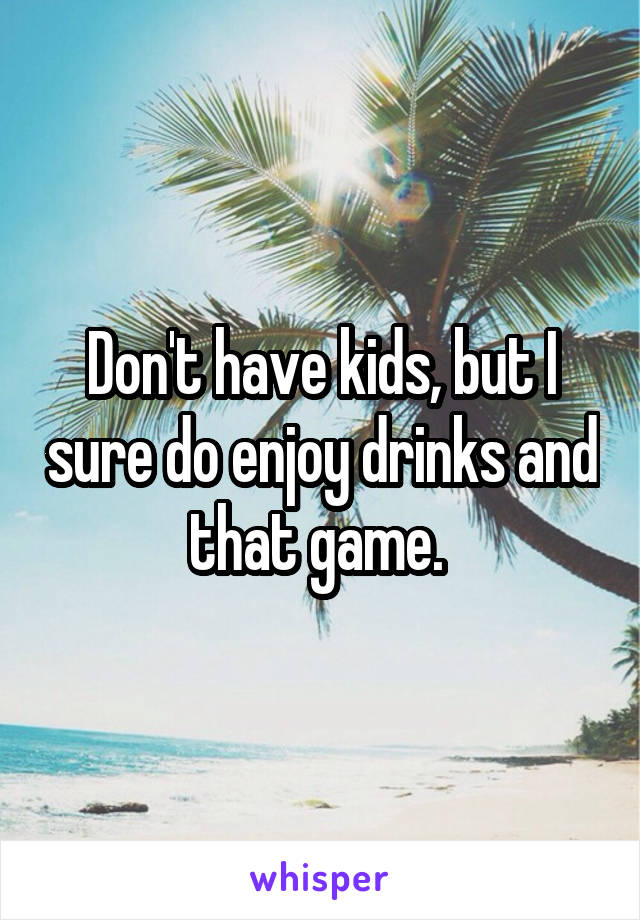 Don't have kids, but I sure do enjoy drinks and that game. 