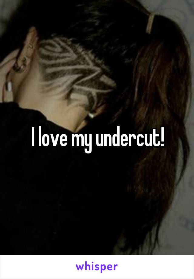 I love my undercut!