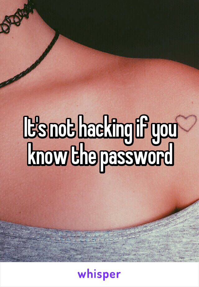It's not hacking if you know the password