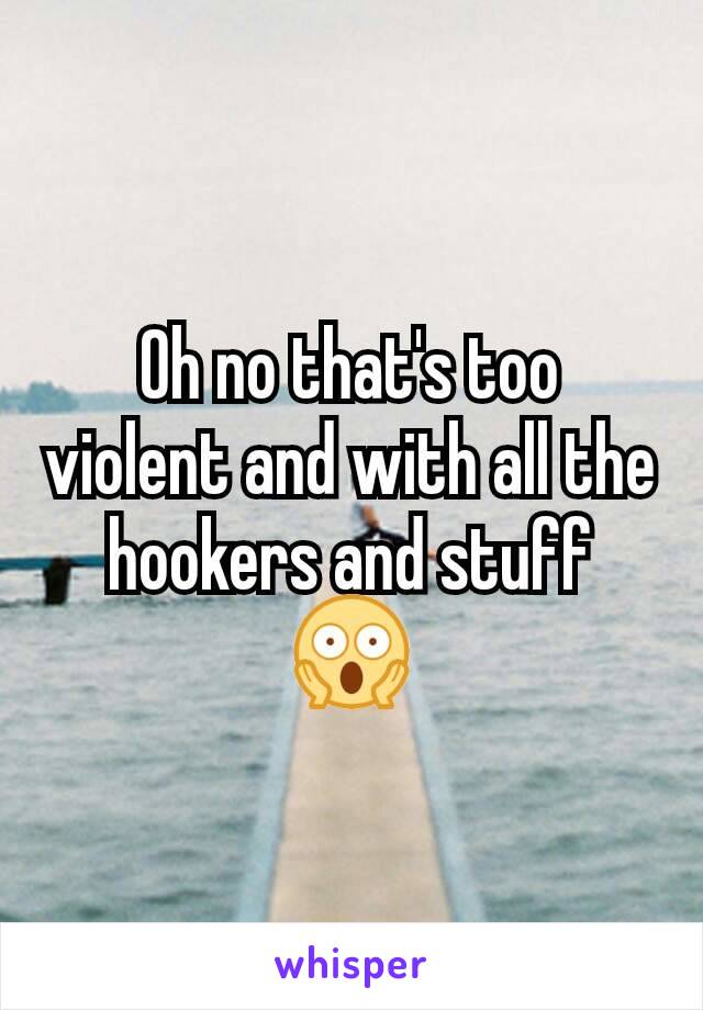 Oh no that's too violent and with all the hookers and stuff 😱