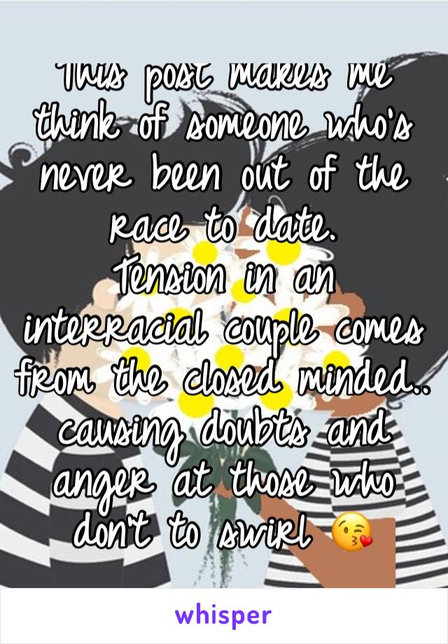 This post makes me think of someone who's never been out of the race to date. 
Tension in an interracial couple comes from the closed minded.. causing doubts and anger at those who don't to swirl 😘