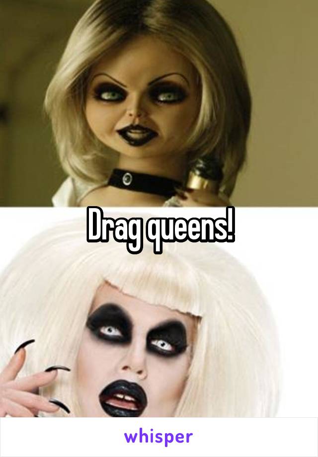 Drag queens!