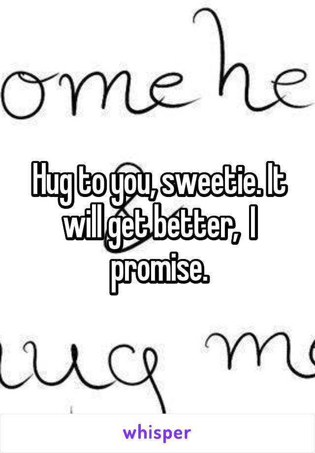 Hug to you, sweetie. It will get better,  I promise.