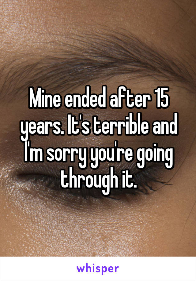 Mine ended after 15 years. It's terrible and I'm sorry you're going through it.