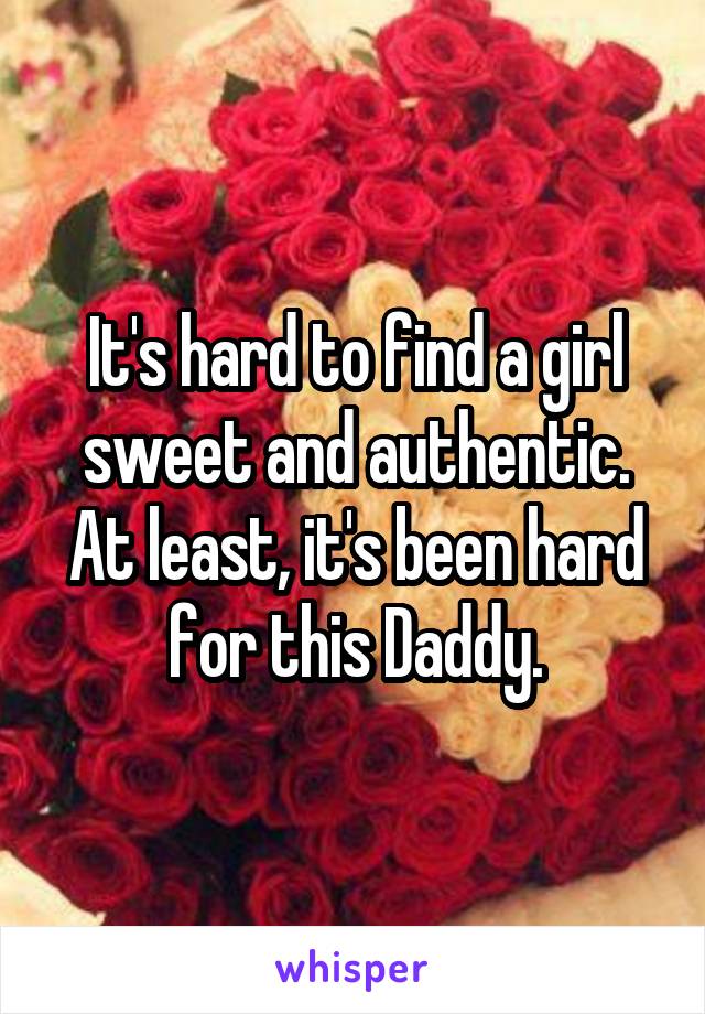 It's hard to find a girl sweet and authentic. At least, it's been hard for this Daddy.